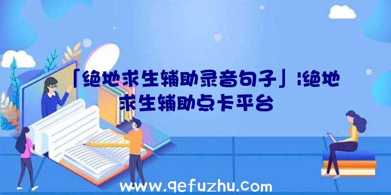 「绝地求生辅助录音句子」|绝地求生辅助点卡平台